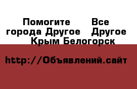 Помогите!!! - Все города Другое » Другое   . Крым,Белогорск